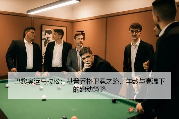 巴黎奥运马拉松：基普乔格卫冕之路，年龄与高温下的跑动策略