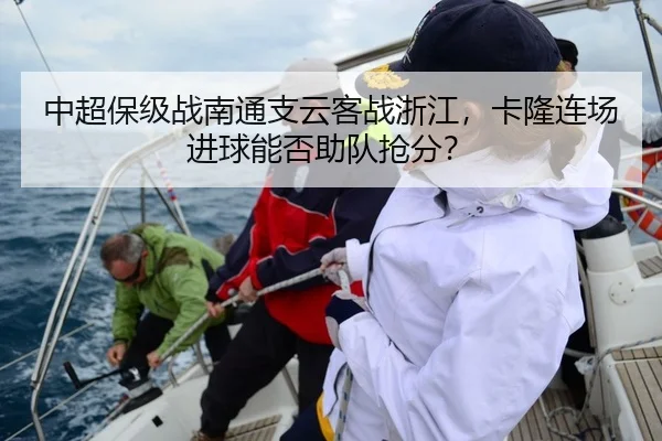 中超保级战南通支云客战浙江，卡隆连场进球能否助队抢分？